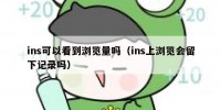 ins可以看到浏览量吗（ins上浏览会留下记录吗）