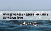 天气预报下载安装官网最新版本（天气预报下载安装官方免费准确）