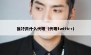 推特用什么代理（代理twitter）