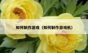 如何制作游戏（如何制作游戏机）