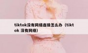 tiktok没有网络连接怎么办（tiktok 没有网络）