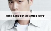 推特怎么购买中文（推特在哪里换中文）