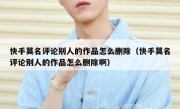 快手莫名评论别人的作品怎么删除（快手莫名评论别人的作品怎么删除啊）