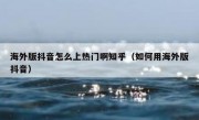 海外版抖音怎么上热门啊知乎（如何用海外版抖音）