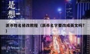 派币姓名修改教程（派币名字要改成英文吗?）