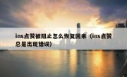 ins点赞被阻止怎么恢复回来（ins点赞总是出现错误）