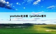 youtube无法看（youtube看不）