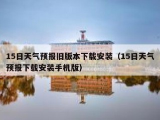 15日天气预报旧版本下载安装（15日天气预报下载安装手机版）