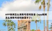 APP微博怎么用账号密码登录（app微博怎么用账号密码登录不了）