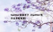 twitter安装不了（twitter为什么不能安装）