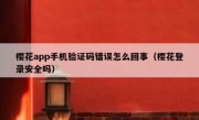 樱花app手机验证码错误怎么回事（樱花登录安全吗）
