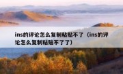 ins的评论怎么复制粘贴不了（ins的评论怎么复制粘贴不了了）