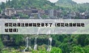 樱花动漫注册邮箱登录不了（樱花动漫邮箱地址错误）
