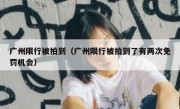 广州限行被拍到（广州限行被拍到了有两次免罚机会）