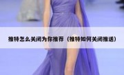 推特怎么关闭为你推荐（推特如何关闭推送）