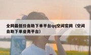 全网最低价自助下单平台qq空间官网（空间自助下单业务平台）