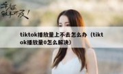 tiktok播放量上不去怎么办（tiktok播放量0怎么解决）