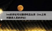 ins的评论可以翻译吗怎么弄（ins上如何翻译人家的评论）