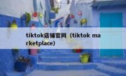 tiktok店铺官网（tiktok marketplace）