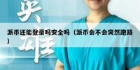 派币还能登录吗安全吗（派币会不会突然跑路）