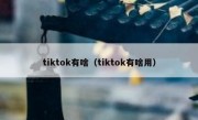 tiktok有啥（tiktok有啥用）