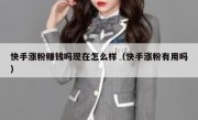 快手涨粉赚钱吗现在怎么样（快手涨粉有用吗）