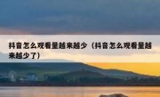 抖音怎么观看量越来越少（抖音怎么观看量越来越少了）