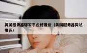 美国服务器哪家平台好用些（美国服务器网站推荐）