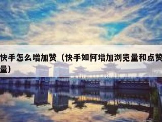快手怎么增加赞（快手如何增加浏览量和点赞量）