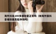 海外抖音200多播放量正常吗（做海外版抖音播放量高能挣钱吗）