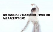 雷神加速器上不了吃鸡怎么回事（雷神加速器为什么加速不了吃鸡）