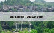 涨粉能赚钱吗（涨粉后如何赚钱）