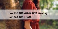 ins怎么看热点新闻内容（instagram怎么看热门话题）