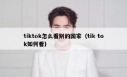 tiktok怎么看别的国家（tik tok如何看）
