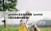 youtube怎么在大陆用（youtube怎么在国内用起来）