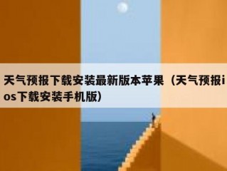 天气预报下载安装最新版本苹果（天气预报ios下载安装手机版）