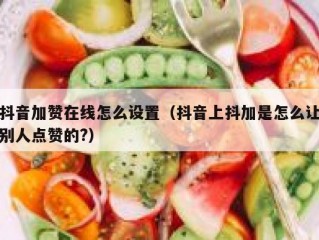 抖音加赞在线怎么设置(抖音上抖加是怎么让别人点赞的?)