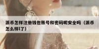 派币怎样注册钱包账号和密码呢安全吗（派币怎么样l了）