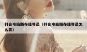 抖音电脑版在线登录（抖音电脑版在线登录怎么弄）