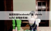 如何投放facebook广告（facebook广告投放实操）