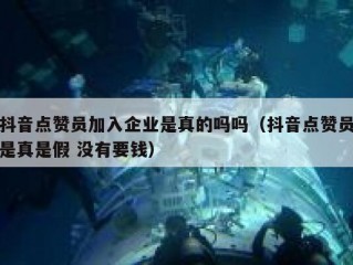 抖音点赞员加入企业是真的吗吗（抖音点赞员是真是假 没有要钱）