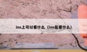 ins上可以看什么（ins能看什么）