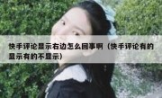 快手评论显示右边怎么回事啊（快手评论有的显示有的不显示）
