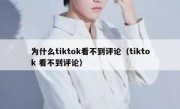 为什么tiktok看不到评论（tiktok 看不到评论）