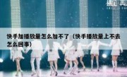 快手加播放量怎么加不了（快手播放量上不去怎么回事）