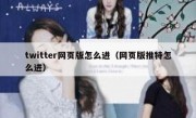 twitter网页版怎么进（网页版推特怎么进）
