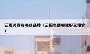 云服务器有哪些品牌（云服务器哪家好又便宜）