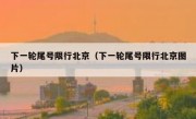 下一轮尾号限行北京（下一轮尾号限行北京图片）