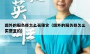 国外的服务器怎么买便宜（国外的服务器怎么买便宜的）