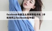 facebook中国怎么使用教程手机（手机如何上facebook在中国）